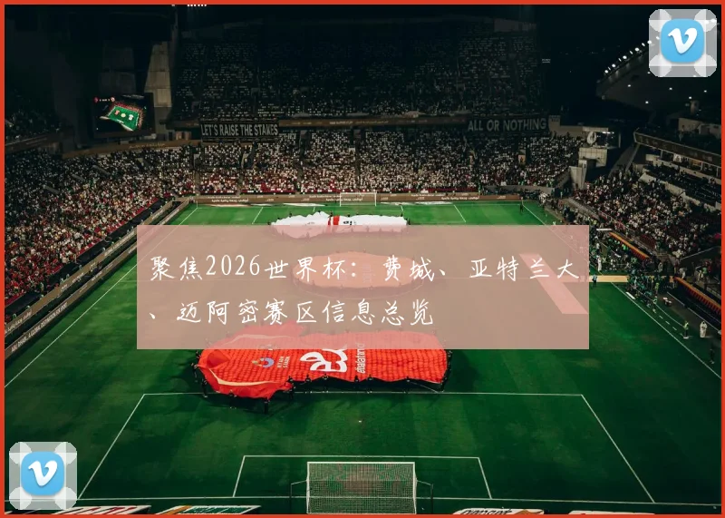 聚焦2026世界杯:费城、亚特兰大、迈阿密赛区信息总览