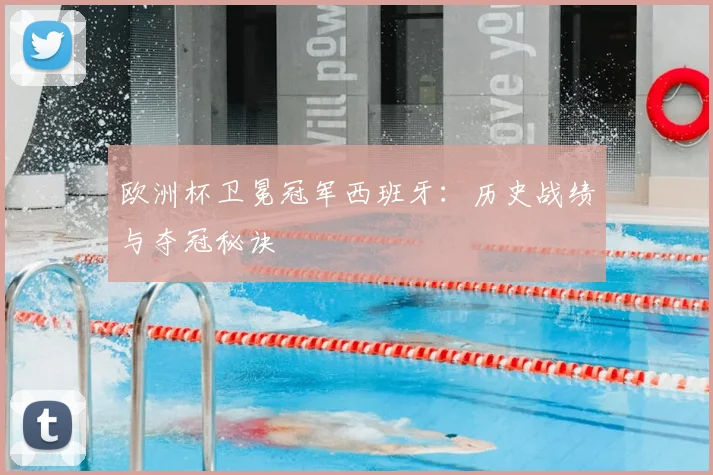 欧洲杯卫冕冠军西班牙:历史战绩与夺冠秘诀