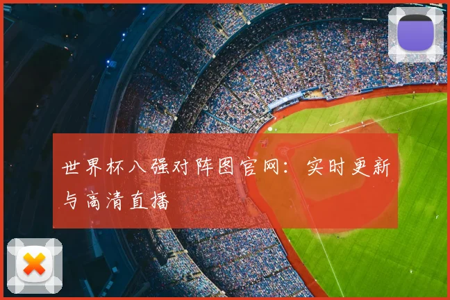 世界杯八强对阵图官网：实时更新与高清直播