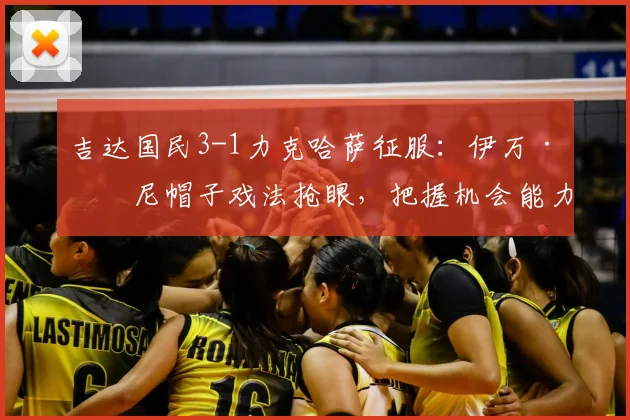 吉达国民3-1力克哈萨征服:伊万·托尼帽子戏法抢眼,把握机会能力成关键看点