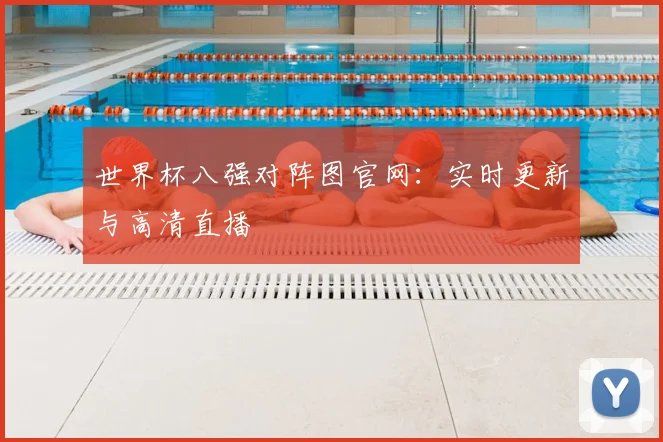世界杯八强对阵图官网：实时更新与高清直播