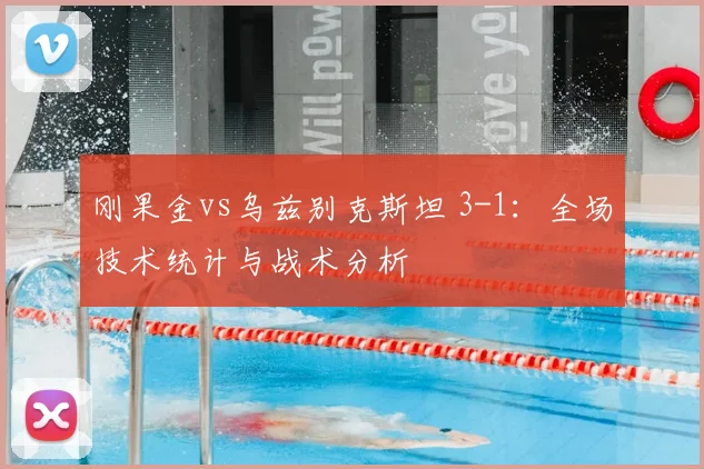 刚果金vs乌兹别克斯坦 3-1：全场技术统计与战术分析
