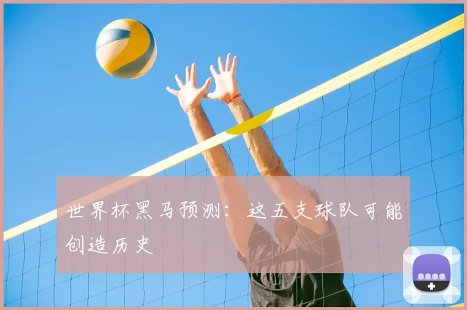 世界杯黑马预测：这五支球队可能创造历史