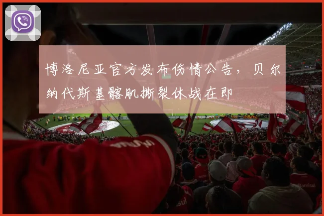 博洛尼亚官方发布伤情公告，贝尔纳代斯基髂肌撕裂休战在即