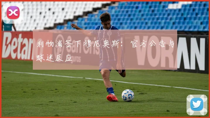 利物浦签下穆尼奥斯：官方公告与球迷反应