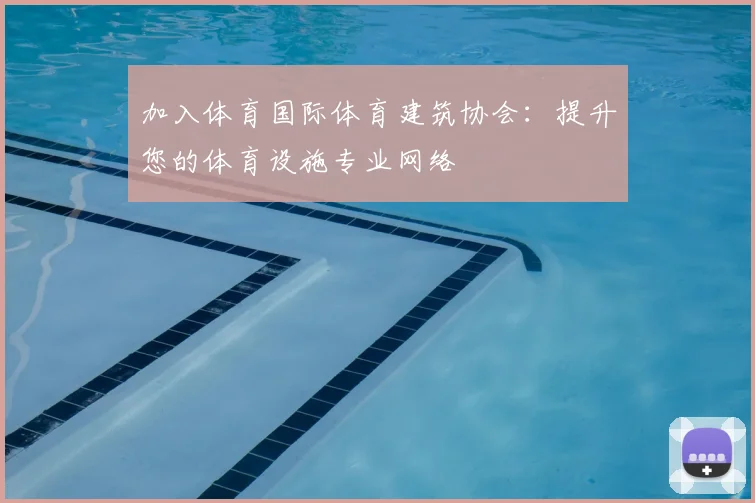 加入体育国际体育建筑协会：提升您的体育设施专业网络