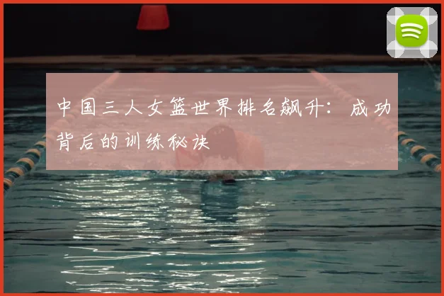 中国三人女篮世界排名飙升：成功背后的训练秘诀