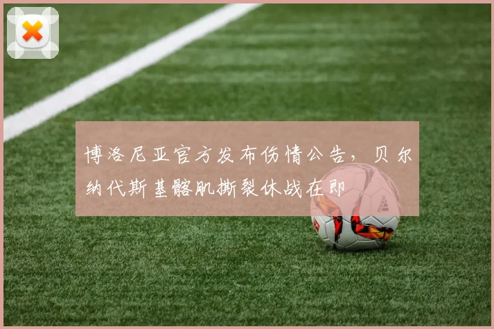 博洛尼亚官方发布伤情公告，贝尔纳代斯基髂肌撕裂休战在即