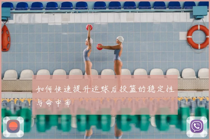 如何快速提升运球后投篮的稳定性与命中率